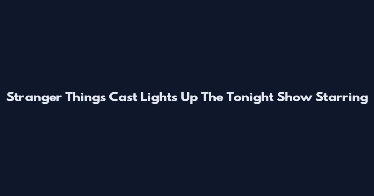 Stranger Things Cast Lights Up The Tonight Show Starring