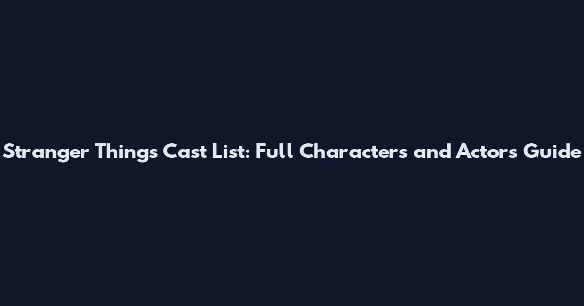 Stranger Things Cast List: Full Characters and Actors Guide