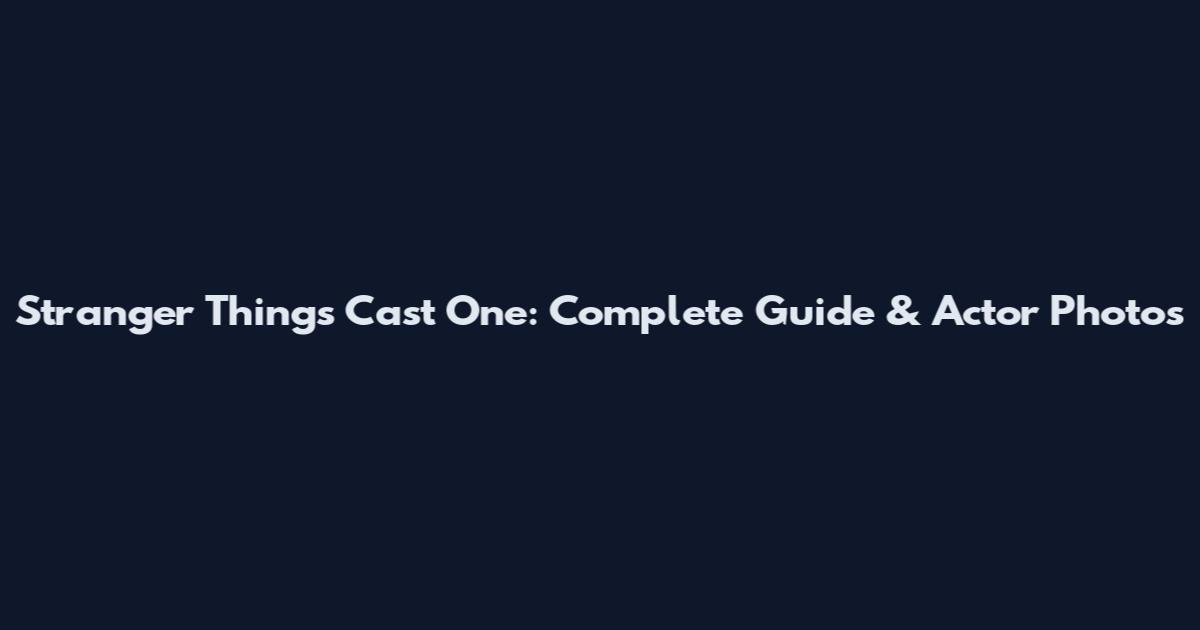 Stranger Things Cast One: Complete Guide & Actor Photos