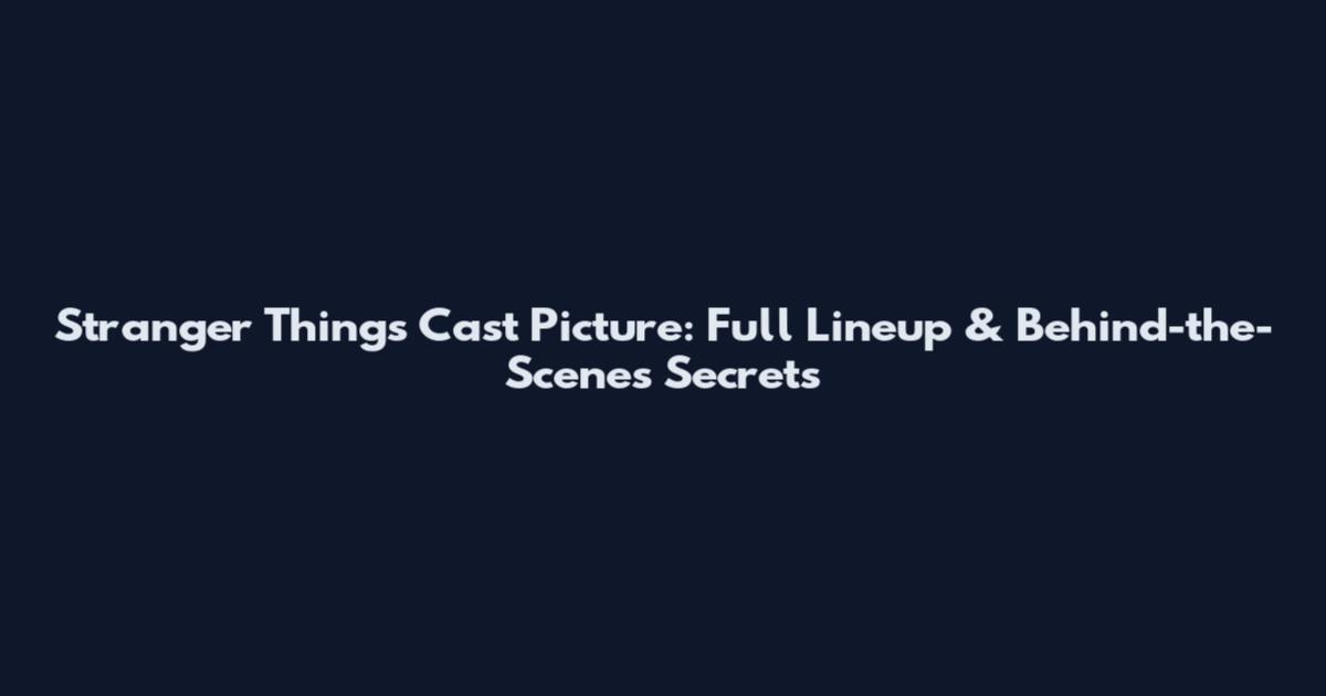 Stranger Things Cast Picture: Full Lineup & Behind-the-Scenes Secrets