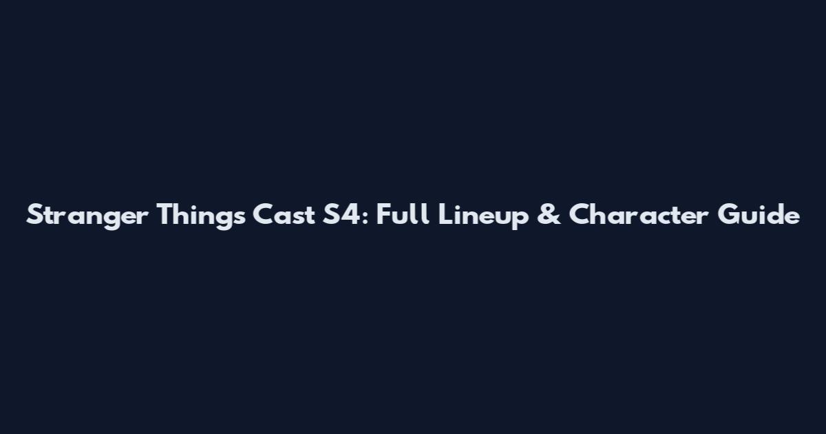 Stranger Things Cast S4: Full Lineup & Character Guide