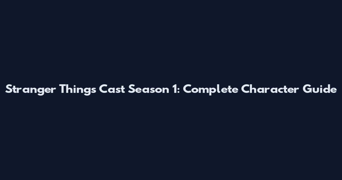 Stranger Things Cast Season 1: Complete Character Guide