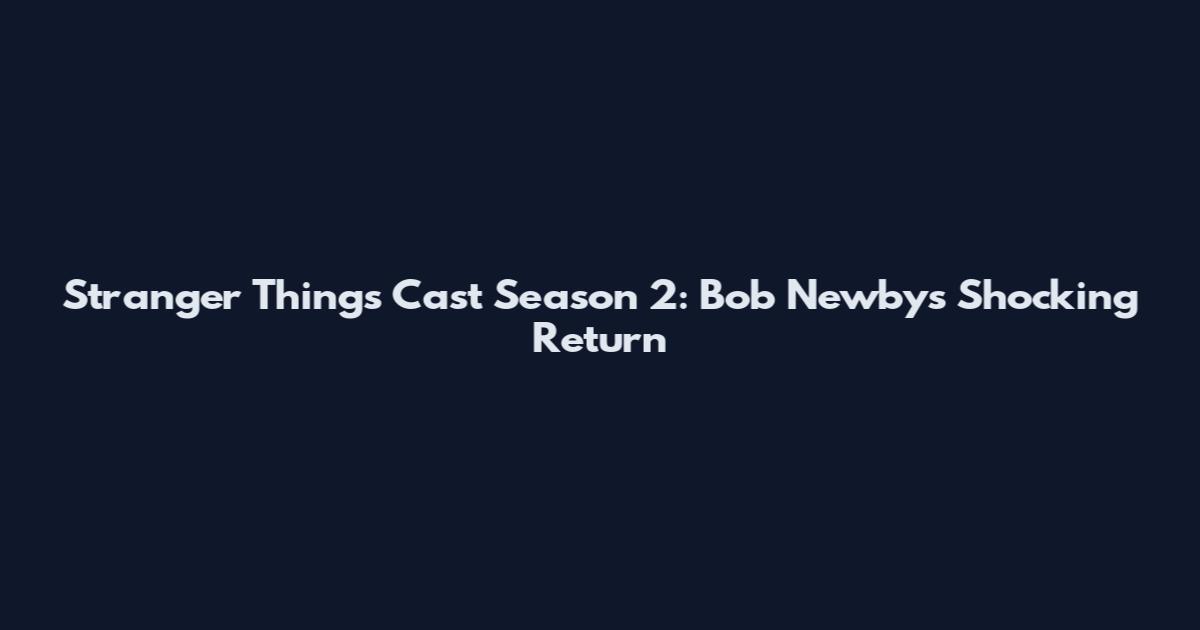 Stranger Things Cast Season 2: Bob Newby's Shocking Return