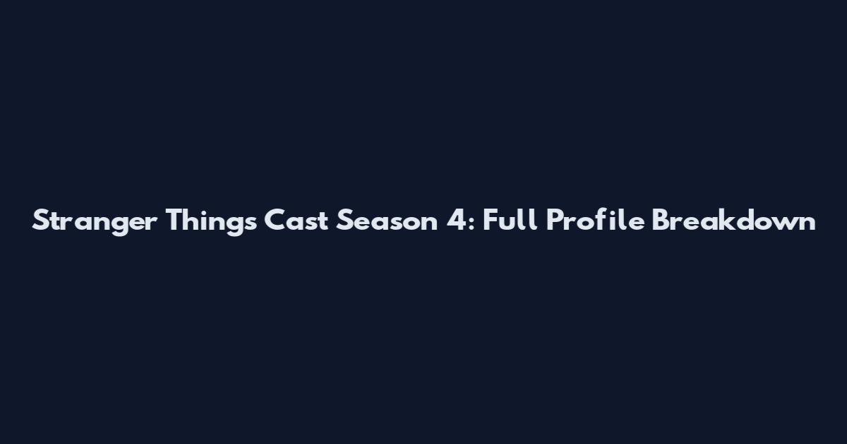 Stranger Things Cast Season 4: Full Profile Breakdown
