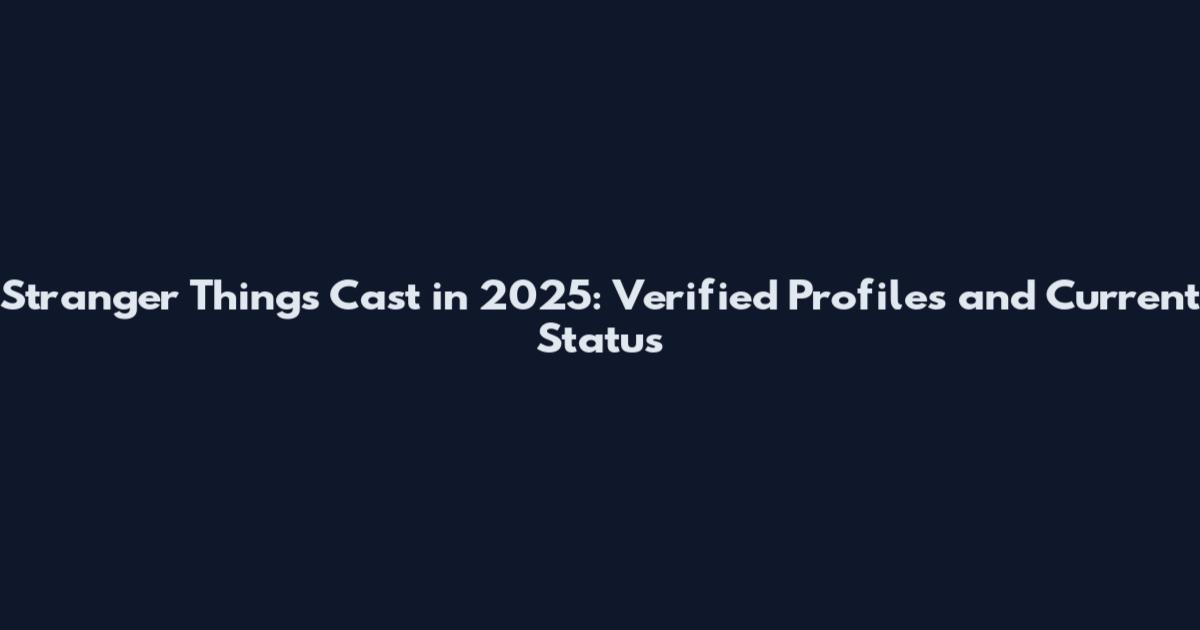 Stranger Things Cast in 2025: Verified Profiles and Current Status