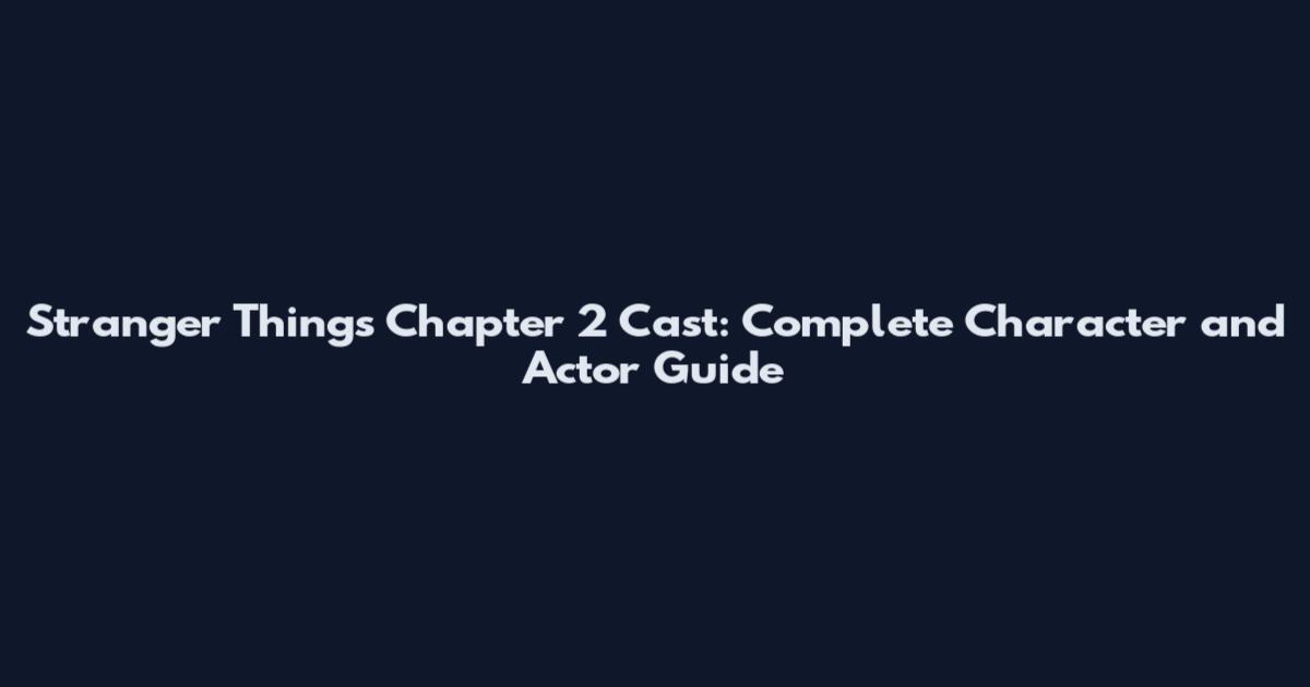 Stranger Things Chapter 2 Cast: Complete Character and Actor Guide