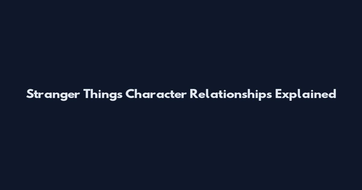 Stranger Things Character Relationships Explained