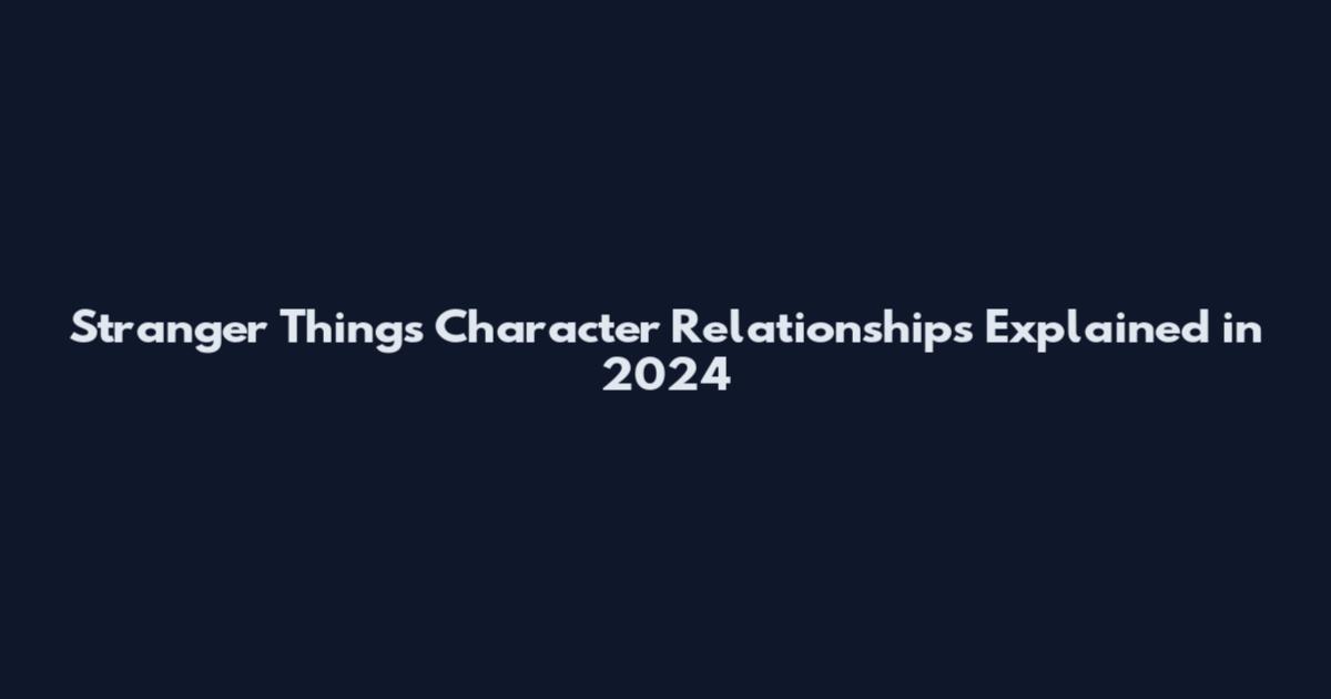 Stranger Things Character Relationships Explained in 2024