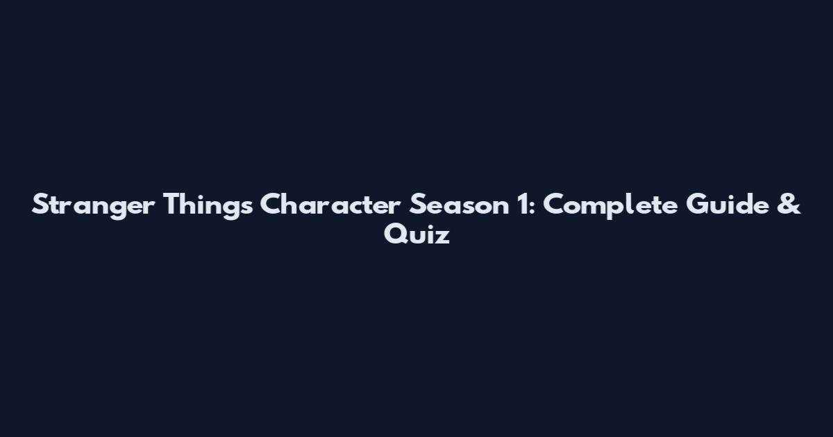 Stranger Things Character Season 1: Complete Guide & Quiz