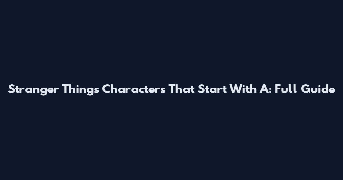 Stranger Things Characters That Start With A: Full Guide