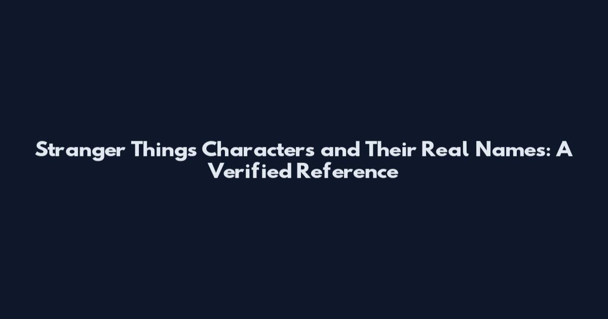 Stranger Things Characters and Their Real Names: A Verified Reference