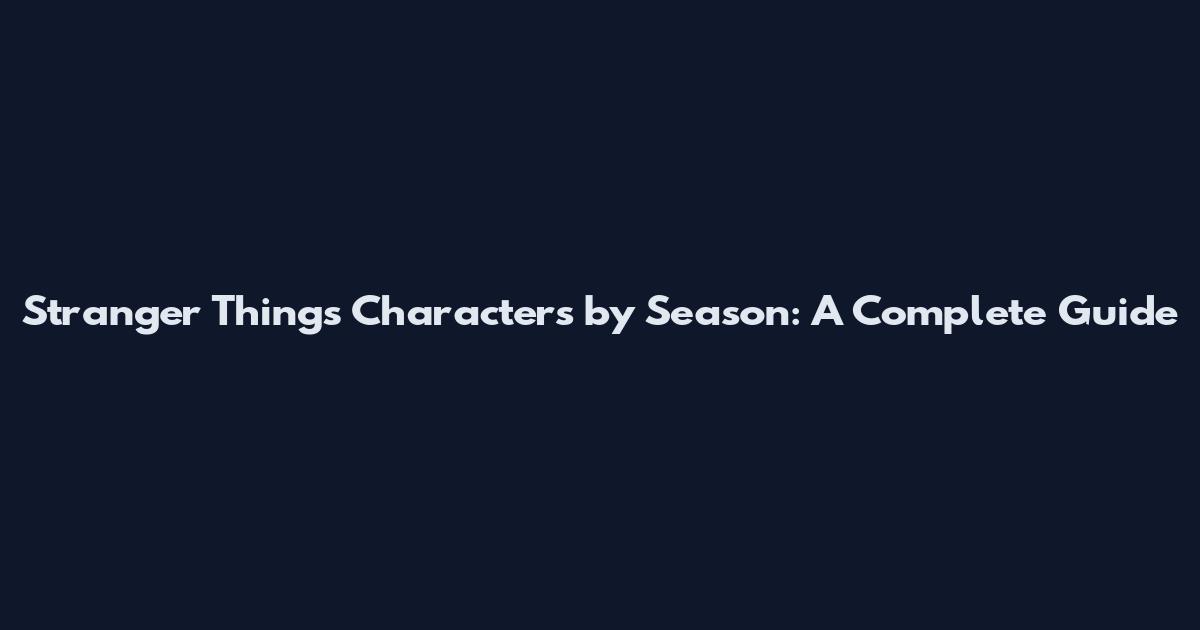 Stranger Things Characters by Season: A Complete Guide
