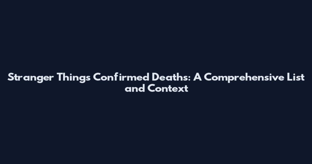 Stranger Things Confirmed Deaths: A Comprehensive List and Context