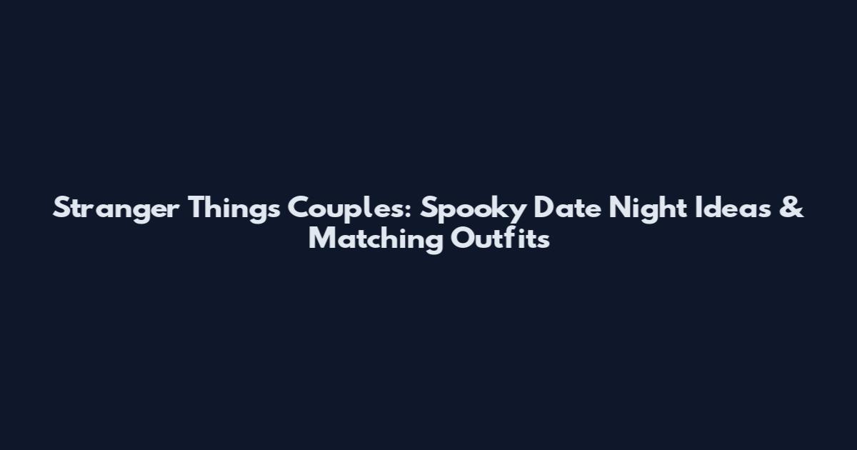 Stranger Things Couples: Spooky Date Night Ideas & Matching Outfits