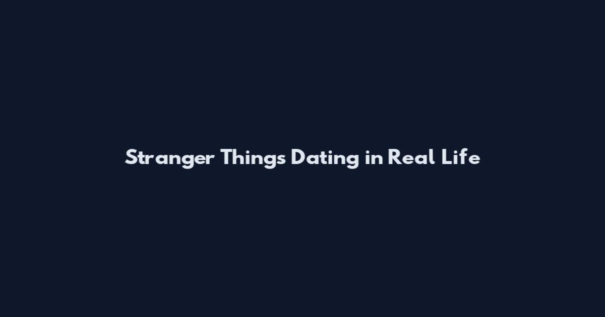 Stranger Things Dating in Real Life