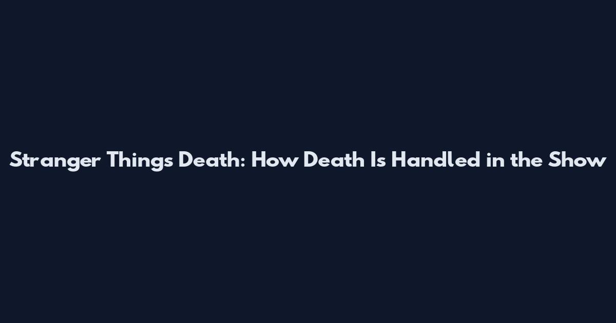 Stranger Things Death: How Death Is Handled in the Show
