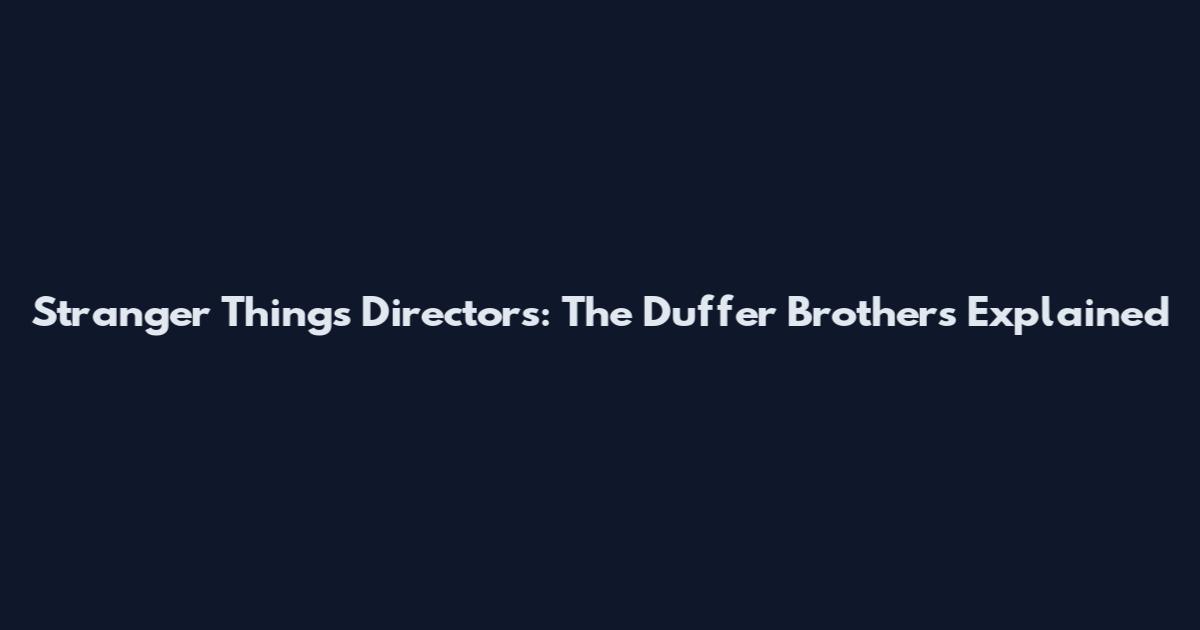 Stranger Things Directors: The Duffer Brothers Explained