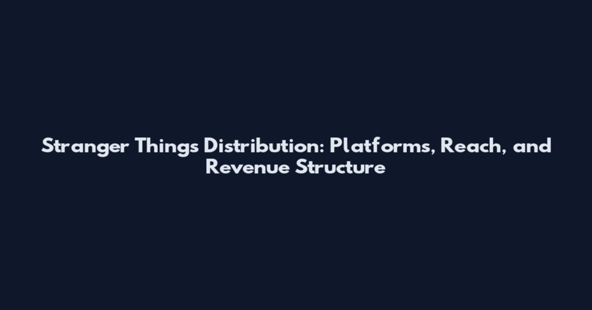 Stranger Things Distribution: Platforms, Reach, and Revenue Structure