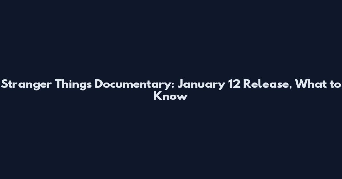 Stranger Things Documentary: January 12 Release, What to Know