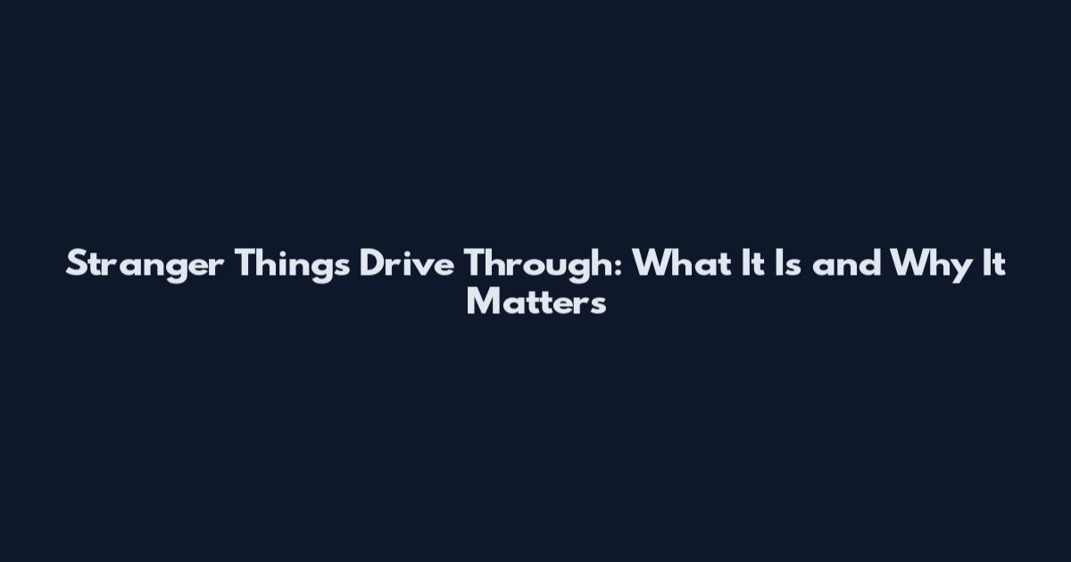 Stranger Things Drive Through: What It Is and Why It Matters