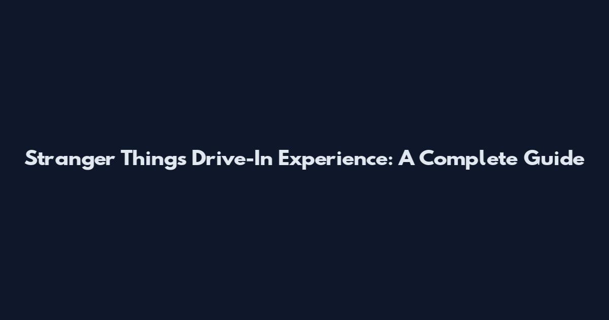 Stranger Things Drive-In Experience: A Complete Guide