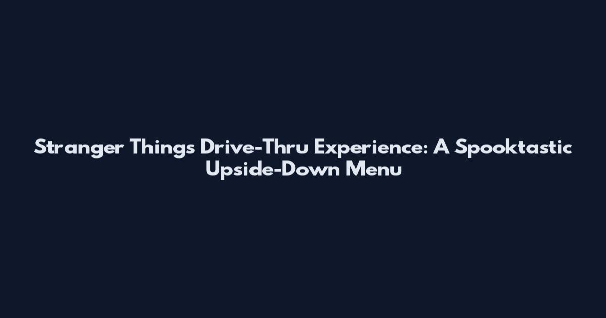 Stranger Things Drive-Thru Experience: A Spooktastic Upside-Down Menu