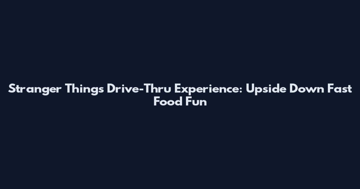 Stranger Things Drive-Thru Experience: Upside Down Fast Food Fun