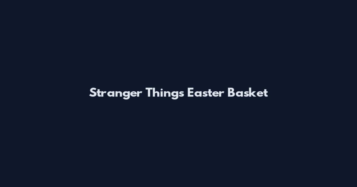Stranger Things Easter Basket