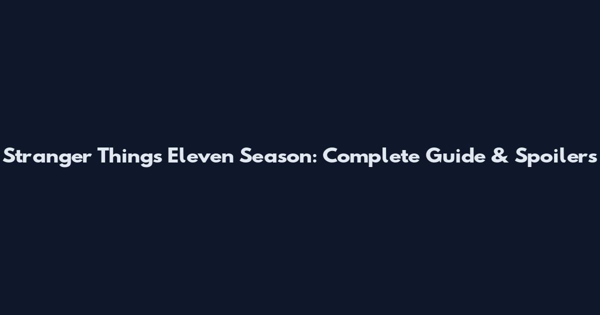 Stranger Things Eleven Season: Complete Guide & Spoilers