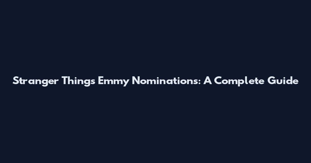 Stranger Things Emmy Nominations: A Complete Guide