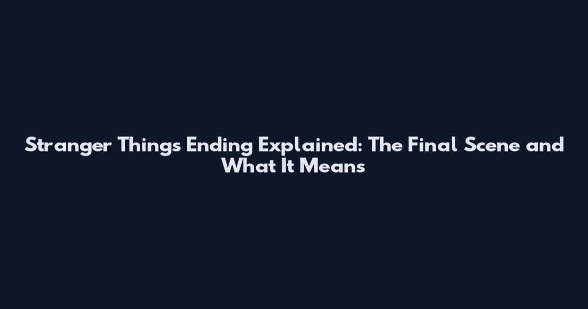 Stranger Things Ending Explained: The Final Scene and What It Means