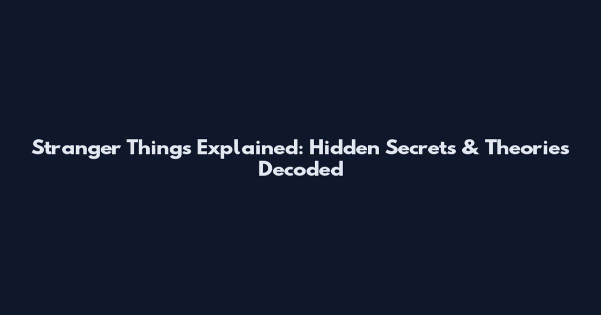 Stranger Things Explained: Hidden Secrets & Theories Decoded
