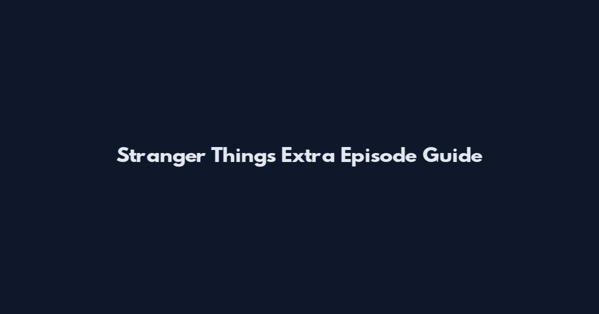 Stranger Things Extra Episode Guide