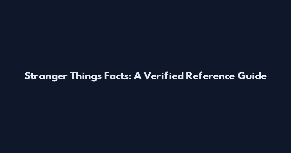 Stranger Things Facts: A Verified Reference Guide