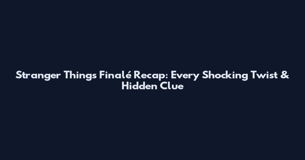 Stranger Things Finalé Recap: Every Shocking Twist & Hidden Clue