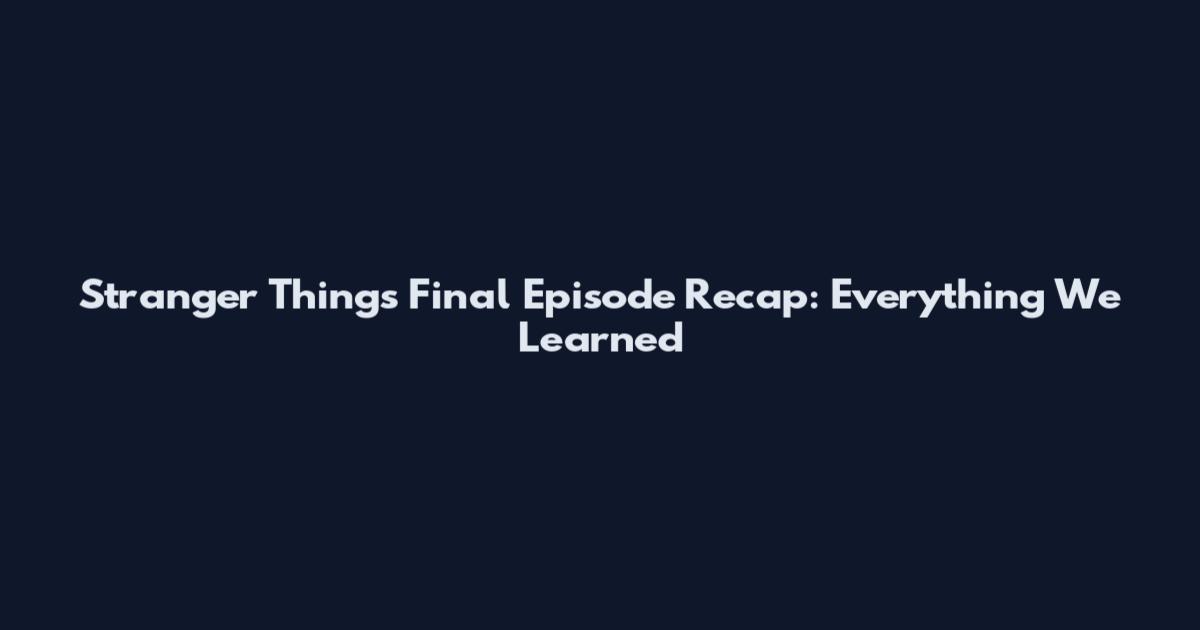 Stranger Things Final Episode Recap: Everything We Learned