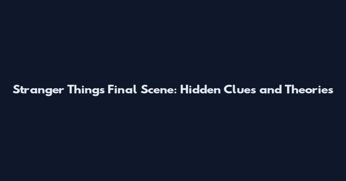 Stranger Things Final Scene: Hidden Clues and Theories