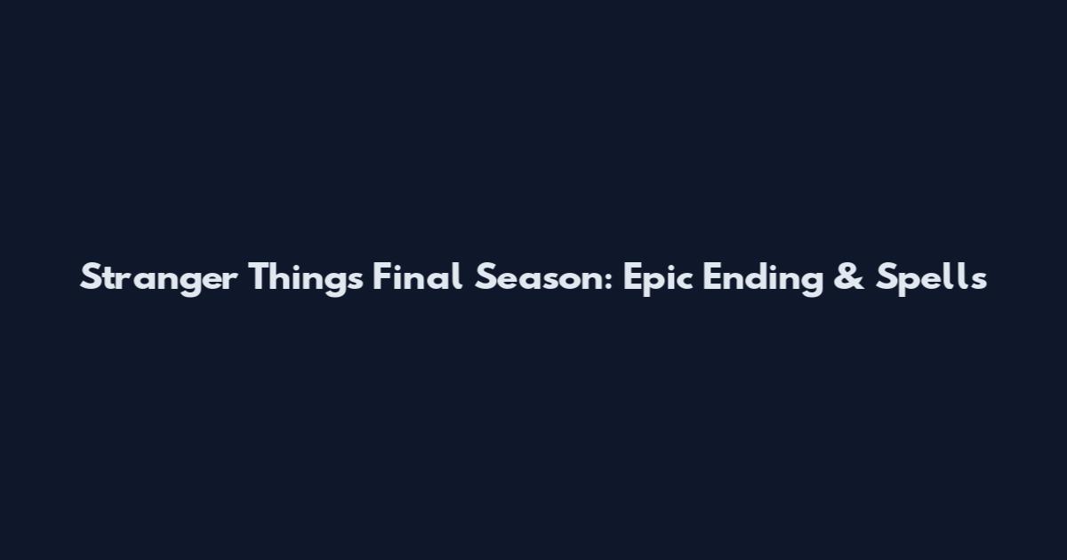Stranger Things Final Season: Epic Ending & Spells