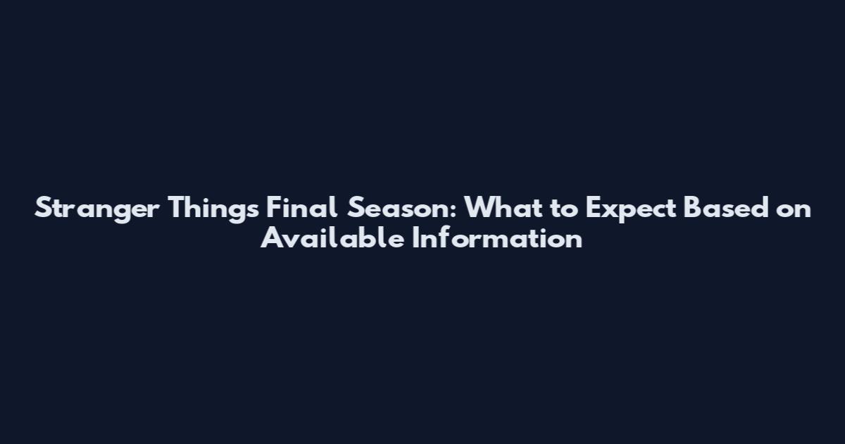 Stranger Things Final Season: What to Expect Based on Available Information