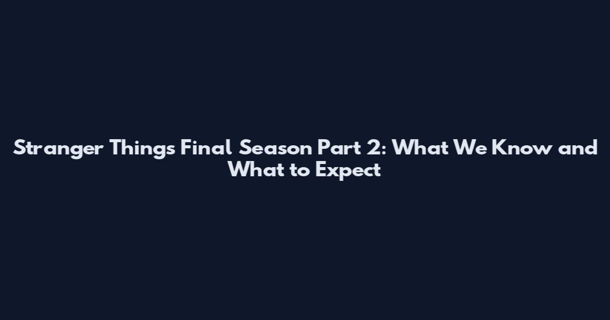 Stranger Things Final Season Part 2: What We Know and What to Expect