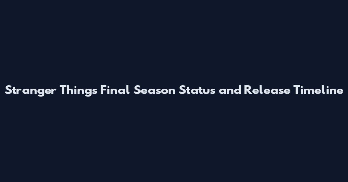 Stranger Things Final Season Status and Release Timeline