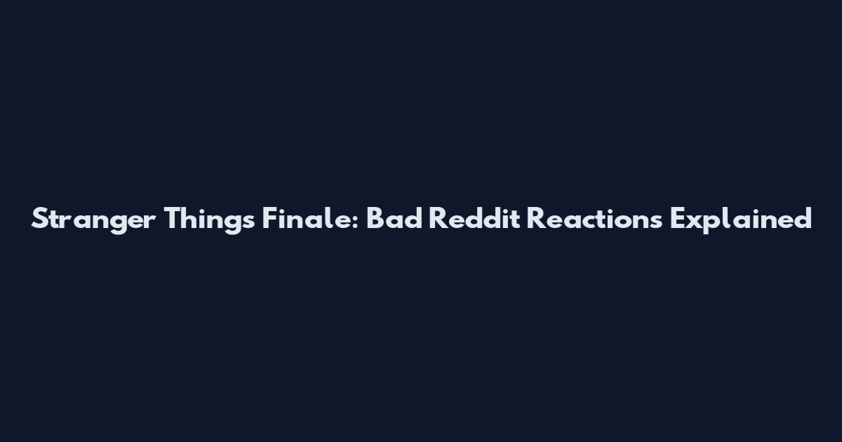 Stranger Things Finale: Bad Reddit Reactions Explained