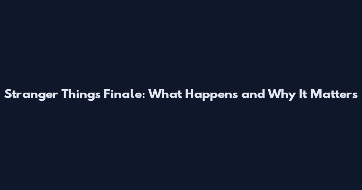 Stranger Things Finale: What Happens and Why It Matters