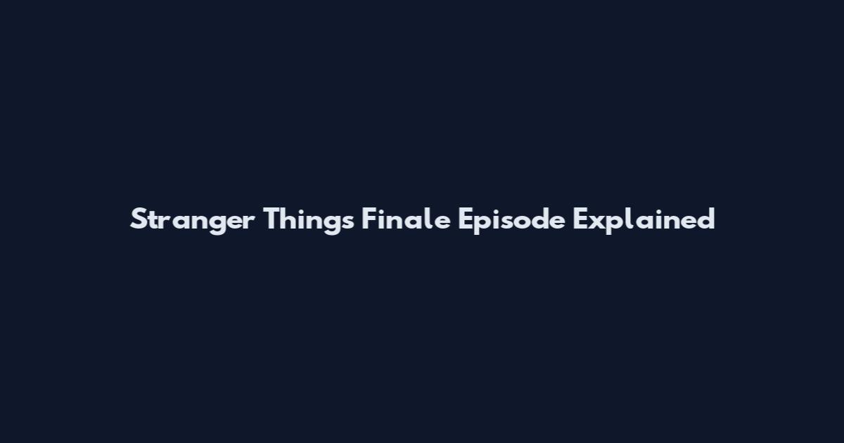 Stranger Things Finale Episode Explained