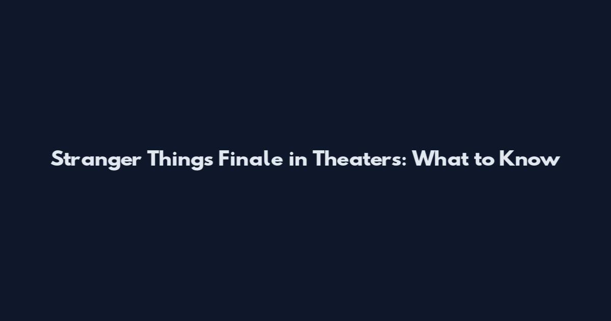 Stranger Things Finale in Theaters: What to Know