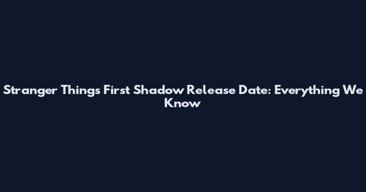 Stranger Things First Shadow Release Date: Everything We Know