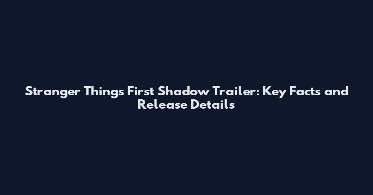 Stranger Things First Shadow Trailer: Key Facts and Release Details