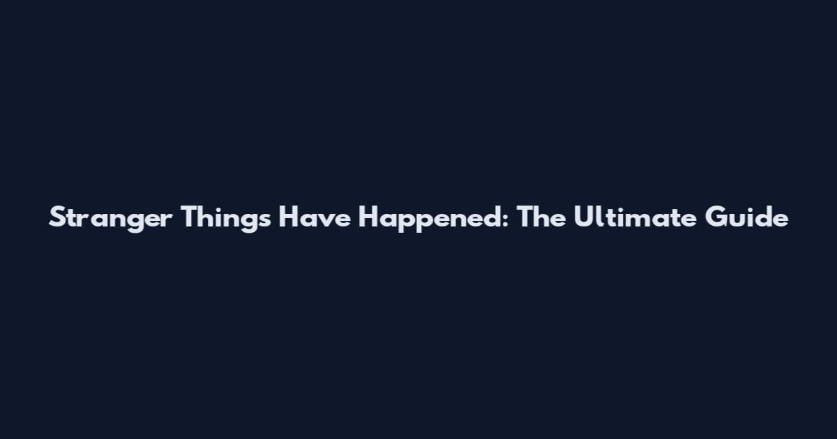 Stranger Things Have Happened: The Ultimate Guide