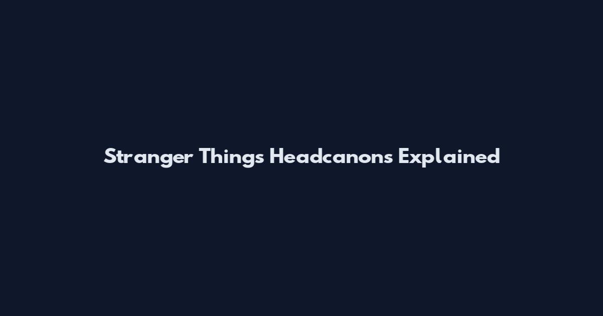 Stranger Things Headcanons Explained