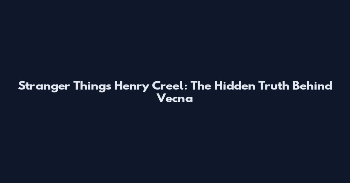 Stranger Things Henry Creel: The Hidden Truth Behind Vecna